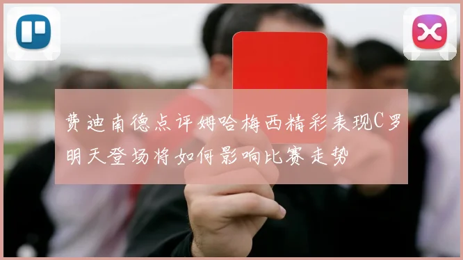 费迪南德点评姆哈梅西精彩表现C罗明天登场将如何影响比赛走势