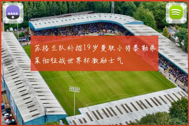 苏格兰队补招19岁曼联小将泰勒弗莱彻征战世界杯激励士气