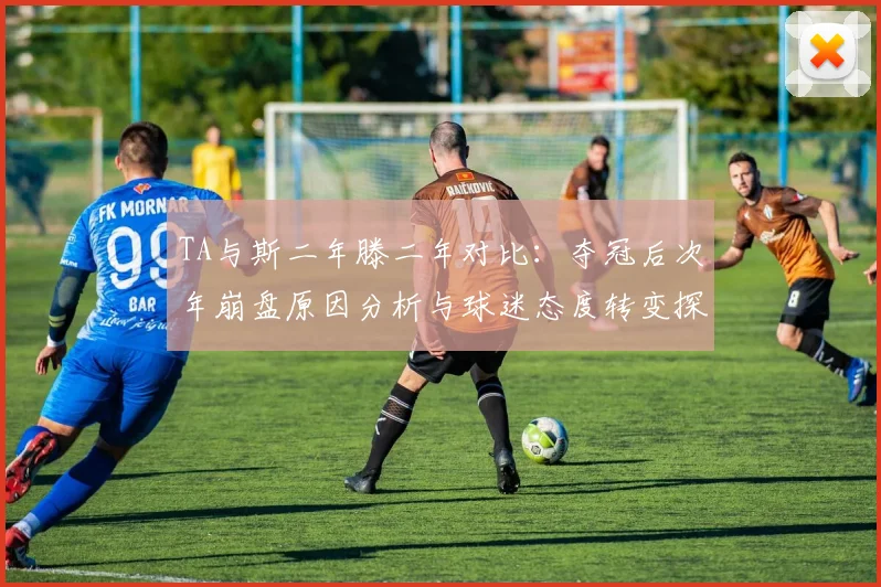 TA与斯二年滕二年对比：夺冠后次年崩盘原因分析与球迷态度转变探讨