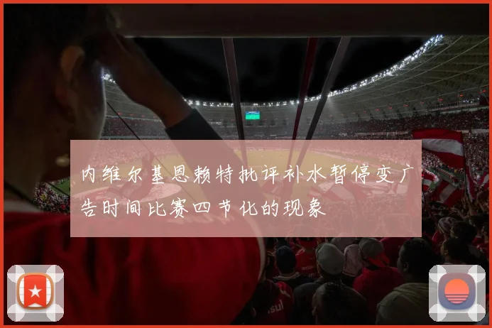 内维尔基恩赖特批评补水暂停变广告时间比赛四节化的现象