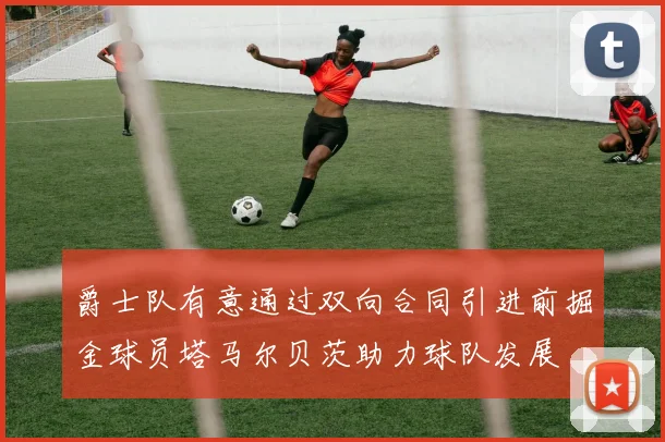 爵士队有意通过双向合同引进前掘金球员塔马尔贝茨助力球队发展