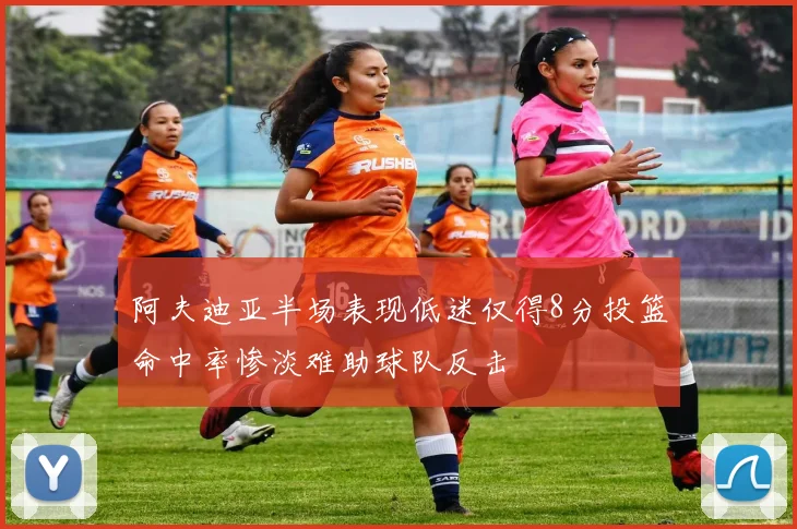 阿夫迪亚半场表现低迷仅得8分投篮命中率惨淡难助球队反击