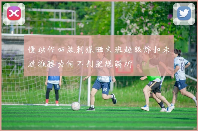 慢动作回放刺媒晒文班超级炸扣未进推腰为何不判犯规解析