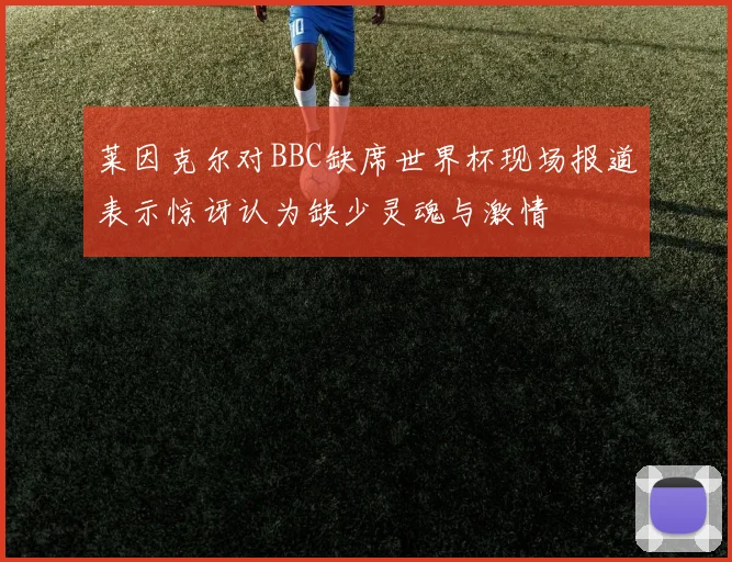 莱因克尔对BBC缺席世界杯现场报道表示惊讶认为缺少灵魂与激情