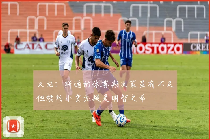 火记：斯通的休赛期决策虽有不足但续约小贾无疑是明智之举