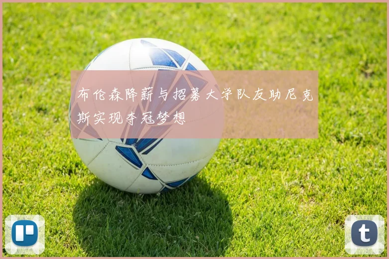 布伦森降薪与招募大学队友助尼克斯实现夺冠梦想